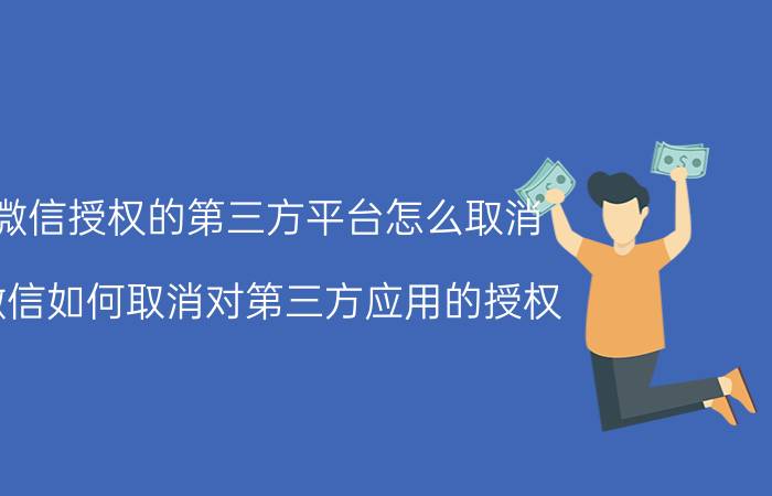 微信授权的第三方平台怎么取消 微信如何取消对第三方应用的授权？